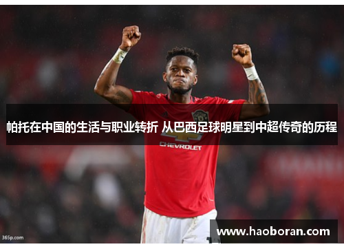 帕托在中国的生活与职业转折 从巴西足球明星到中超传奇的历程