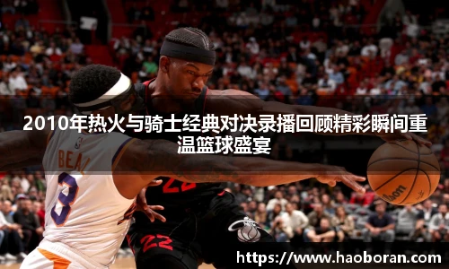 2010年热火与骑士经典对决录播回顾精彩瞬间重温篮球盛宴