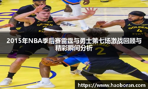 2015年NBA季后赛雷霆与勇士第七场激战回顾与精彩瞬间分析