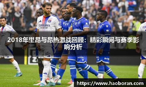 2018年里昂与昂热激战回顾：精彩瞬间与赛季影响分析