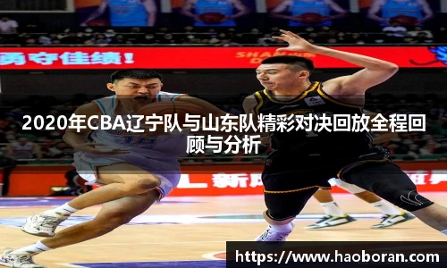 2020年CBA辽宁队与山东队精彩对决回放全程回顾与分析