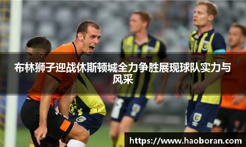 布林狮子迎战休斯顿城全力争胜展现球队实力与风采