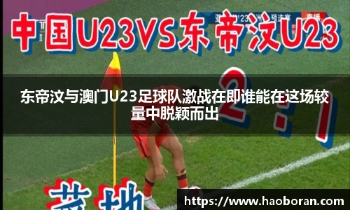 东帝汶与澳门U23足球队激战在即谁能在这场较量中脱颖而出