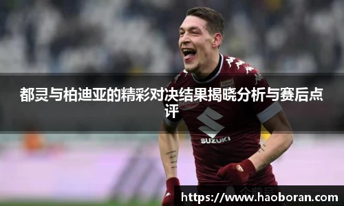 都灵与柏迪亚的精彩对决结果揭晓分析与赛后点评