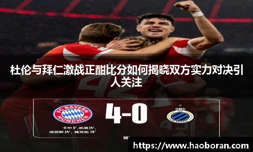 杜伦与拜仁激战正酣比分如何揭晓双方实力对决引人关注