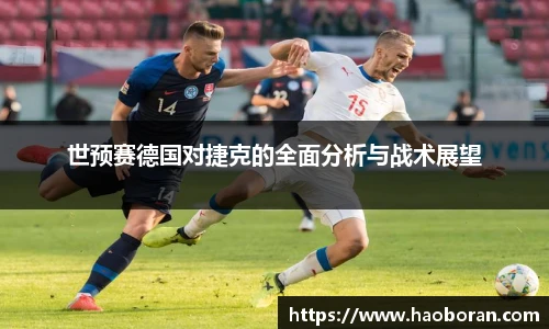 世预赛德国对捷克的全面分析与战术展望