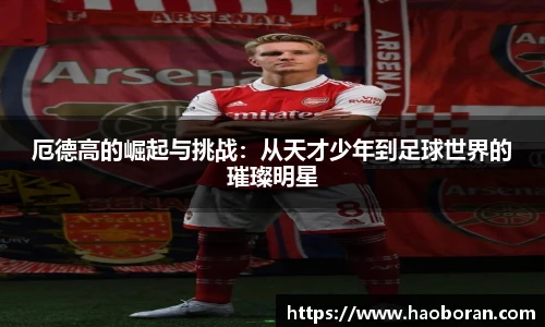 厄德高的崛起与挑战：从天才少年到足球世界的璀璨明星