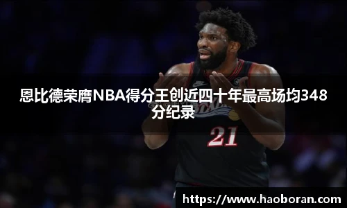 恩比德荣膺NBA得分王创近四十年最高场均348分纪录